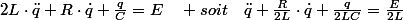 2L\cdot\ddot{q}+R\cdot\dot{q}+\frac{q}{C}=E\quad soit\quad\ddot{q}+\frac{R}{2L}\cdot\dot{q}+\frac{q}{2LC}=\frac{E}{2L}