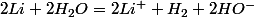2Li+2H_{2}O=2Li^{+}+H_{2}+2HO^{-}