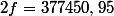 2f=377450,95