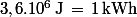 3,6.10^6\,\rm{J}\,=\,1\,\rm{kWh}