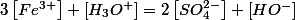 3\left[Fe^{3+}\right]+\left[H_{3}O^{+}\right]=2\left[SO_{4}^{2-}\right]+\left[HO^{-}\right]