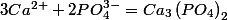 3Ca^{2+}+2PO_{4}^{3-}=Ca_{3}\left(PO_{4}\right)_{2}