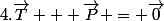 4.\vec{T} + \vec{P} = \vec{0}