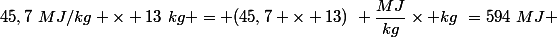 45,7~MJ/kg \times 13~kg = (45,7 \times 13)~ \dfrac{MJ}{kg}\times kg~=594~MJ 