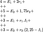 4=E_{1}+2r_{1}
 \\ 
 \\ 5=E_{2}+1,75r_{2}
 \\ 
 \\ 3=E_{1}+r_{1}.I_{1}
 \\ 
 \\ 3=E_{2}+r_{2}.(2,25-I_{1})