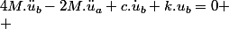 4M.\ddot{u}_{b}-2M.\ddot{u}_{a}+c.\dot{u}_{b}+k.u_{b}=0
 \\ 