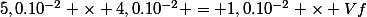 5,0.10^{-2} \times 4,0.10^{-2} = 1,0.10^{-2} \times Vf