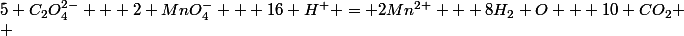 5 C_{2}O_4^{2-} + 2 MnO_4^- + 16 H^+ = 2Mn^{2+} + 8H_2 O + 10 CO_2
 \\ 