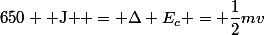 650 \text{ J } = \Delta E_c = \dfrac{1}{2}mv