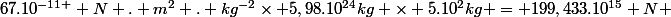 6;67.10^{-11 } N . m^{2} . kg^{-2}\times 5,98.10^{24}kg \times 5.10^{2}kg = 199,433.10^{15} N ; m^{2}