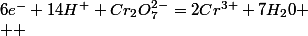 6e^{-}+14H^{+}+Cr_{2}O_{7}^{2-}=2Cr^{3+}+7H_{2}0
 \\  