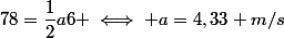 78=\dfrac{1}{2}a6 \iff a=4,33 m/s
