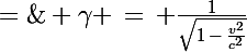 \Large \gamma \,=\, \frac{1}{\sqrt{1\,-\,\frac{v^2}{c^2}}}\;=\;\frac{1}{\sqrt{1\,-\,0,999\,999\,999\,999\,995^2}}\;=\;\frac{1}{\sqrt{1\,-\,(1\,-\,5.10^{-15})^2}}