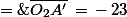 \bar{O_2A'}\,=\,-\,23\;\rm{mm}\;=\;-\,0,023\;\rm{m} 