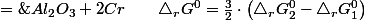 2Al+Cr_{2}O_{3}\;=\;Al_{2}O_{3}+2Cr\qquad\triangle_{r}G^{0}=\frac{3}{2}\cdot\left(\triangle_{r}G_{2}^{0}-\triangle_{r}G_{1}^{0}\right)