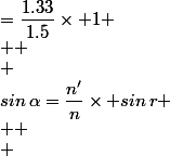sin\,\alpha=\dfrac{n'}{n}\times sin\,r \\  \\ &nbsp;&nbsp;&nbsp;&nbsp;&nbsp;&nbsp;&nbsp;&nbsp;=\dfrac{1.33}{1.5}\times 1 \\  \\ &nbsp;&nbsp;&nbsp;&nbsp;&nbsp;&nbsp;&nbsp;&nbsp;=\dfrac{2.66}{3}
