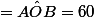 =\hat{AOB}=60