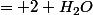 2 H_2 +O_2&nbsp;&nbsp;= 2 H_2O