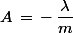 A\,=\,-\,\dfrac{\lambda}{m}