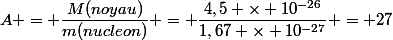 A = \dfrac{M(noyau)}{m(nucleon)} = \dfrac{4,5 \times 10^{-26}}{1,67 \times 10^{-27}} = 27