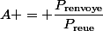 A = \dfrac{P_{\text{renvoye}}}{P_{\text{reue}}}