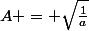 A = \sqrt{\frac{1}{a}}