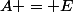 A = E