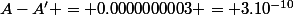 A-A' = 0.0000000003 = 3.10^{-10}