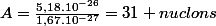 A=\frac{5,18.10^{-26}}{1,67.10^{-27}}=31 nuclons