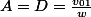 A=D=\frac{v_{01}}{w}