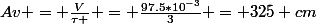 Av = \frac{V}{\tau } = \frac{97.5*10^{-3}}{3} = 325 cm