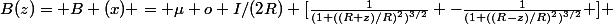 B(z)= B (x) = \mu o I/(2R) [\frac{1}{(1+((R+z)/R)^2)^{3/2}} -\frac{1}{(1+((R-z)/R)^2)^{3/2}} ] 