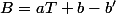 B=aT+b-b'