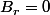 B_{r}=0