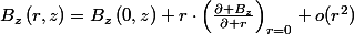 B_{z}\left(r,z\right)=B_{z}\left(0,z\right)+r\cdot\left(\frac{\partial B_{z}}{\partial r}\right)_{r=0}+o(r^{2})
