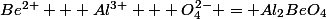 Be^{2+} + Al^{3+} + O_{4}^{2-} = Al_{2}BeO_{4}
