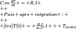 C.m.\frac{dT}{dt} = R.I
 \\ 
 \\ Puis aprs intgration :
 \\ 
 \\ [tex]T(t) = \frac{R.I}{m.C}.t + T_{(t=0s)}