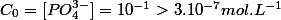C_{0}=[PO_{4}^{3-}]=10^{-1}>3.10^{-7}mol.L^{-1}
