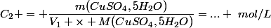C_2 = \dfrac{m(CuSO_4,5H_2O)}{V_1 \times M(CuSO_4,5H_2O)}=... ~mol/L