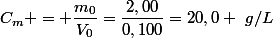 C_m = \dfrac{m_0}{V_0}=\dfrac{2,00}{0,100}=20,0 ~g/L