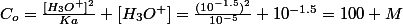 C_o=\frac{[H_3O^+]^2}{Ka}+[H_3O^+]=\frac{(10^{-1.5})^2}{10^{-5}}+10^{-1.5}=100 M