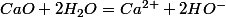 CaO+2H_{2}O=Ca^{2+}+2HO^{-}