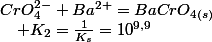CrO_{4}^{2-}+Ba^{2+}=BaCrO_{4(s)}\quad;\quad K_{2}=\frac{1}{K_{s}}=10^{9,9}