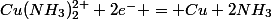 Cu(NH_3)_2^{2+}+2e^{-} = Cu+2NH_3