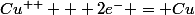 Cu^{++} + 2e^- = Cu
