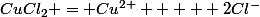 CuCl_2 = Cu^{2+}   + 2Cl^-