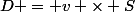 D = v \times S
