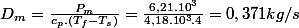 D_{m}=\frac{P_{m}}{c_{p}.\left(T_{f}-T_{s}\right)}=\frac{6,21.10^{3}}{4,18.10^{3}.4}=0,371kg/s