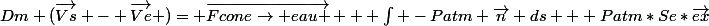 Dm (\vec{Vs} - \vec{Ve} )= \vec{Fcone\rightarrow eau } + \int -Patm \vec{n} ds + Patm*Se*\vec{ex}