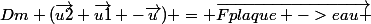 Dm (\vec{u2}+\vec{u1} -\vec{u}) = \vec{Fplaque ->eau }